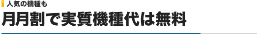 人気の機種も｜月月割で実質機種代は無料