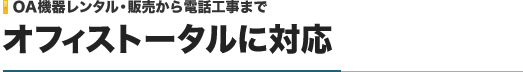 OA機器レンタル・販売から電話工事まで｜オフィストータルに対応