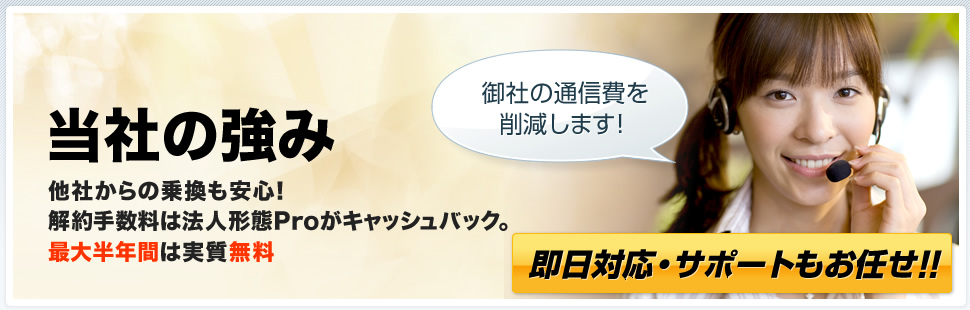 当社の強み｜他社からの乗り換えも安心！解約手数料なしで最大半年間は完全無料！！｜御社の通信費を確実に削減します！即日対応・サポートもお任せ！！