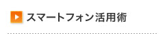 スマートフォン活用術