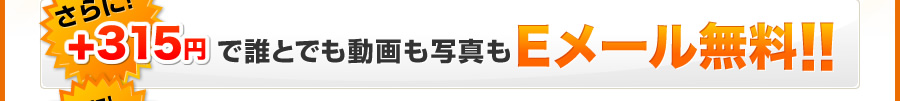 さらに！+315円で誰とでも動画も写真もEメール無料！！