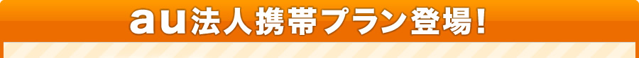 au法人携帯プラン登場！