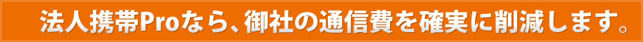 法人携帯proならｍ御社の通信費を確実に削減します。