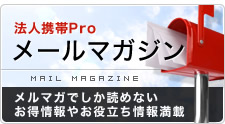 法人携帯Pro　メールマガジン　メルマガでしか読めないお得情報やお役立ち情報満載