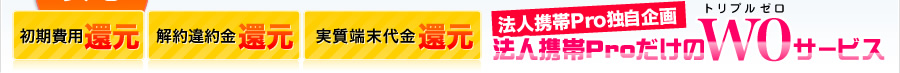 初期費用還元・解約違約金還元・実質端末代金還元　法人携帯Proだけのトリプルゼロサービス