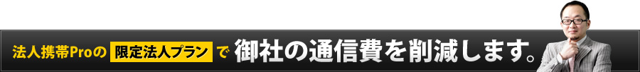 法人携帯proの限定法人プランで御社の通信費を削減します。