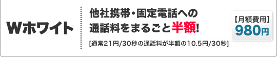 Ｗホワイト　他社携帯・固定電話への通話料をまるごと半額！
